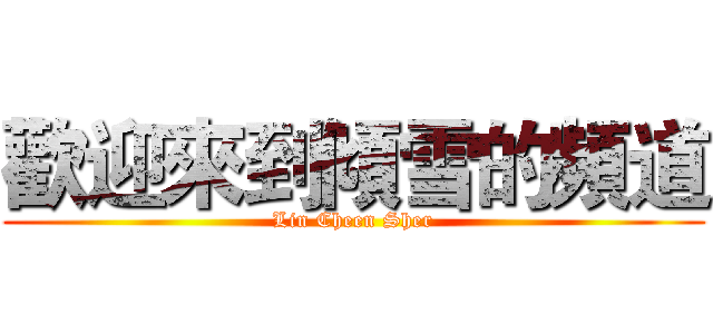 歡迎來到傾雪的頻道 (Lin Cheen Sher)