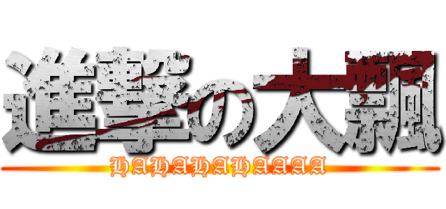 進撃の大飄 (HAHAHAHAAAA)
