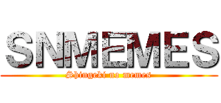 ＳＮＭＥＭＥＳ (Shingeki no memes)