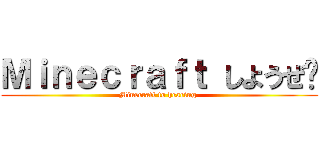 Ｍｉｎｅｃｒａｆｔ しようぜ‼ (Minecraft to hearing )