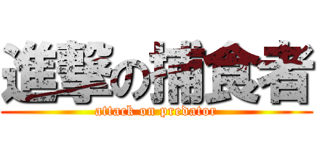 進撃の捕食者 (attack on predator)