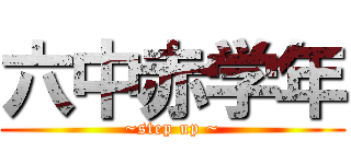 六中赤学年 (~step up ~)