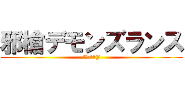 邪槍デモンズランス (かみたん+J)