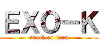 ＥＸＯ－Ｋ (attack on titan)
