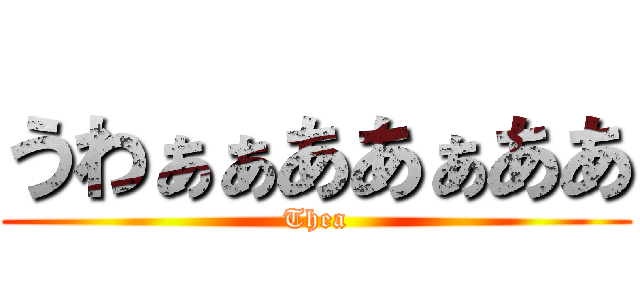 うわぁぁああぁああ (Thea)