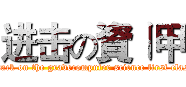 进击の資ㄧ甲 (attack on the gradecomputer science first class)
