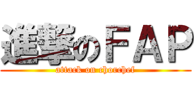 進撃のＦＡＰ (attack on chorchef)