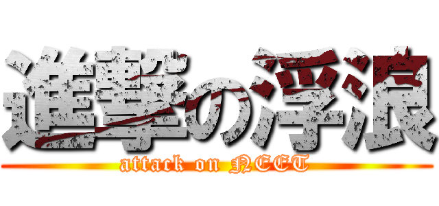 進撃の浮浪 (attack on NEET)