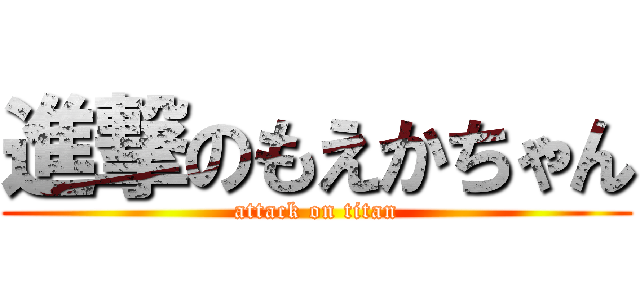 進撃のもえかちゃん (attack on titan)