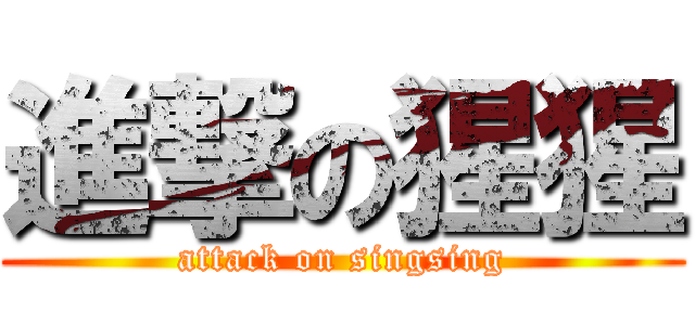 進撃の猩猩 (attack on singsing)