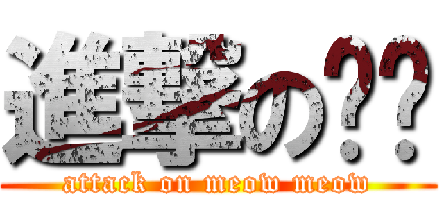 進撃の喵喵 (attack on meow meow)
