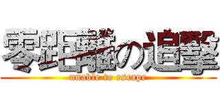 零距離の追擊 (unable to escape)