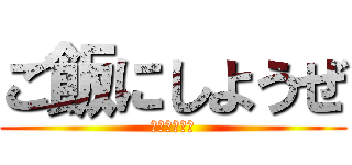 ご飯にしようぜ (お腹すいたし)