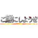 ご飯にしようぜ (お腹すいたし)