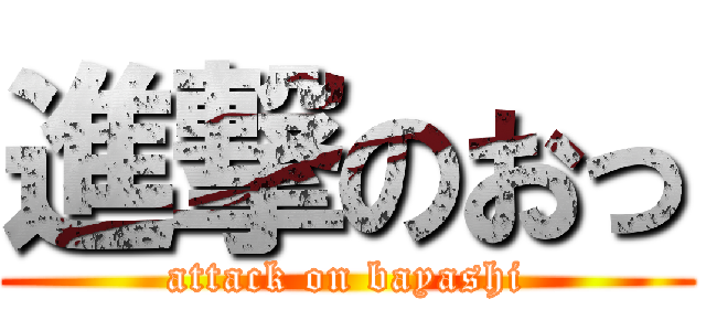 進撃のおっ (attack on bayashi)