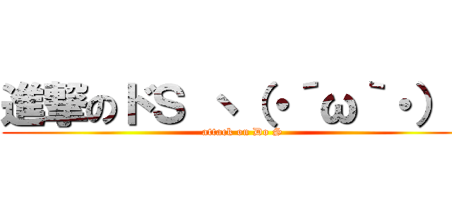 進撃のドＳ ヽ（・´ω｀・）ノ (attack on Do S)