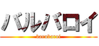 バルバロイ (barubaroi)