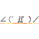 ∠（ ゜Д゜）／ (↑kusohina)