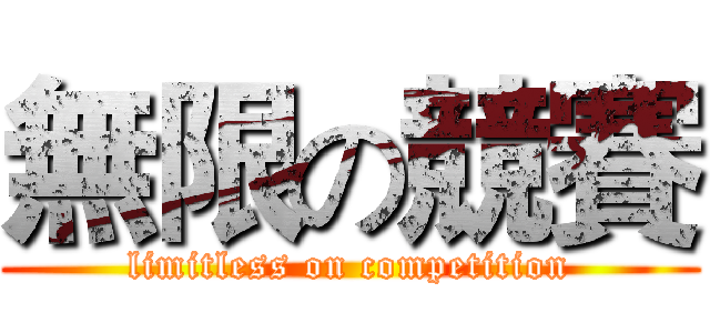 無限の競賽 (limitless on competition)