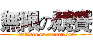 無限の競賽 (limitless on competition)