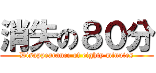 消失の８０分 (Disappearance of eighty minutes)