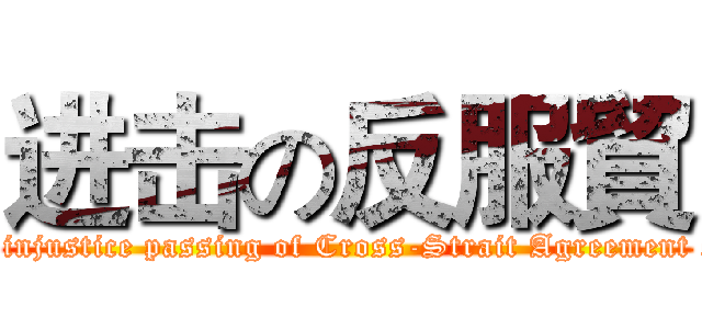 进击の反服貿 (attack on opposing the injustice passing of Cross-Strait Agreement on Trade in Services )