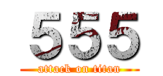 ５５５ (attack on titan)
