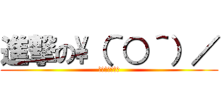 進撃の\（＾○＾）／ (進撃のおしるこ)