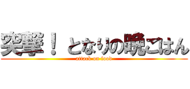 突撃！ となりの晩ごはん (attack on food)