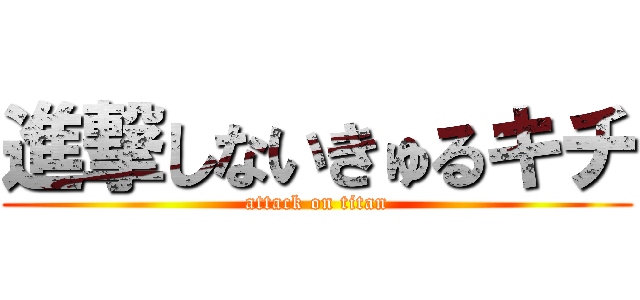 進撃しないきゅるキチ (attack on titan)