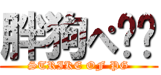 胖狗ぺ强袭 (STRIKE OF PG)
