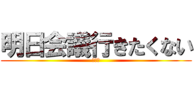 明日会議行きたくない (くない)