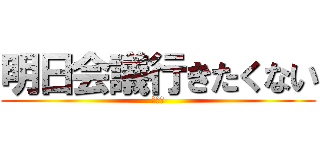 明日会議行きたくない (くない)