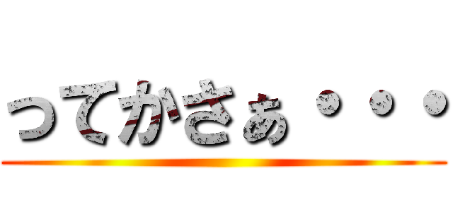 ってかさぁ・・・ ()