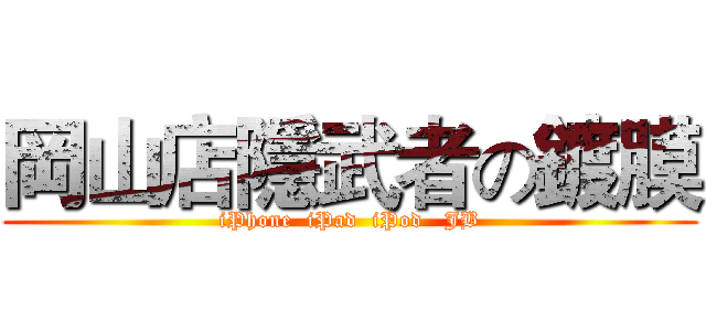 岡山店隱武者の鍍膜 (iPhone  iPad  iPod   JB)