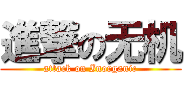 進撃の无机 (attack on Inorganic)