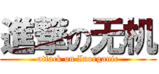 進撃の无机 (attack on Inorganic)