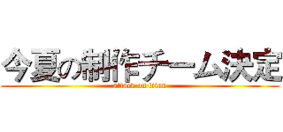 今夏の制作チーム決定 (attack on titan)