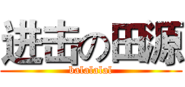 进击の田源 (balalalal)