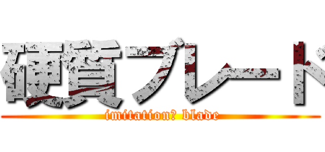 硬質ブレード ( imitation　 blade)