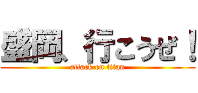 盛岡、行こうぜ！ (attack on titan)