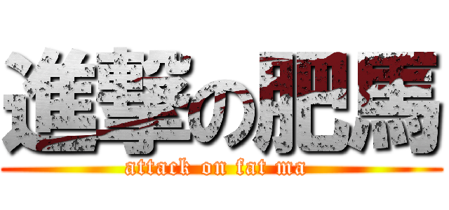 進撃の肥馬 (attack on fat ma )