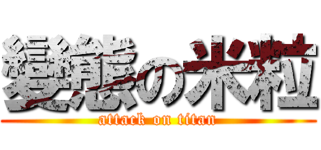 變態の米粒 (attack on titan)
