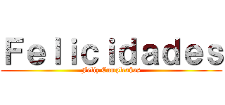Ｆｅｌｉｃｉｄａｄｅｓ (Feliz Cumpleaños)