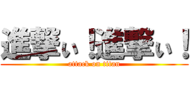 進撃ぃ！進撃ぃ！ (attack on titan)