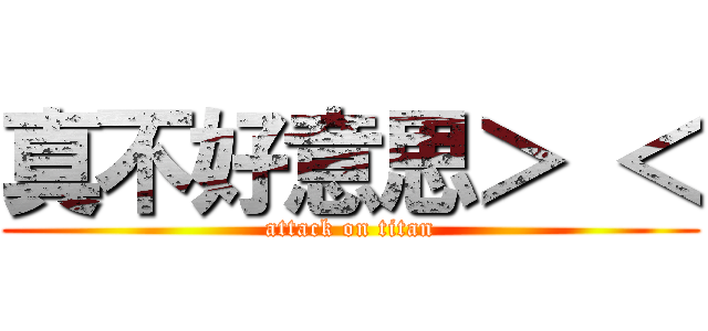 真不好意思＞ ＜ (attack on titan)
