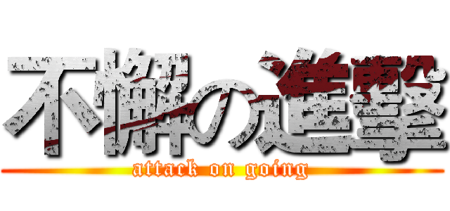 不懈の進擊 (attack on going)