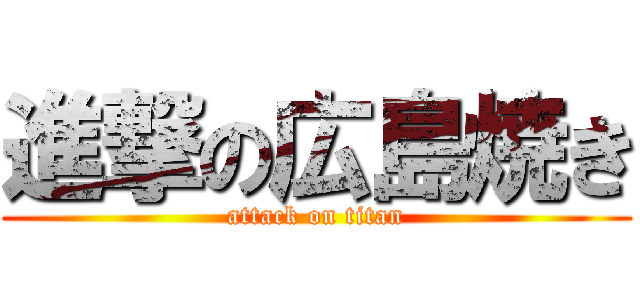 進撃の広島焼き (attack on titan)