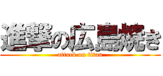 進撃の広島焼き (attack on titan)