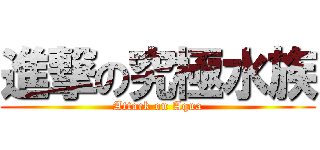 進撃の究極水族 (Attack on Aqua)